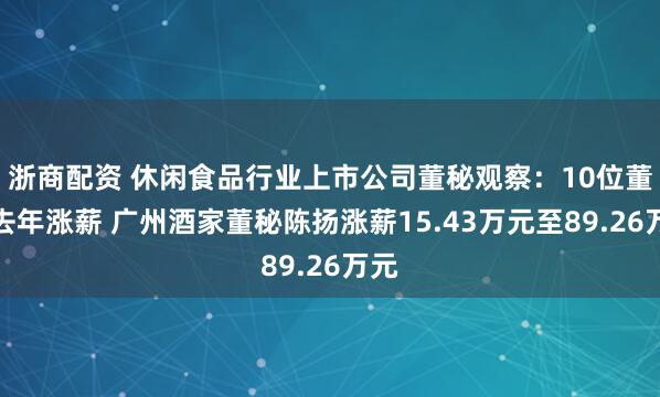 浙商配资 休闲食品行业上市公司董秘观察：10位董秘去年涨薪 广州酒家董秘陈扬涨薪15.43万元至89.26万元