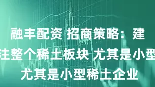 融丰配资 招商策略：建议重点关注整个稀土板块 尤其是小型稀土企业