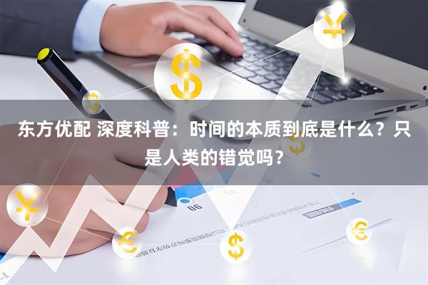东方优配 深度科普：时间的本质到底是什么？只是人类的错觉吗？