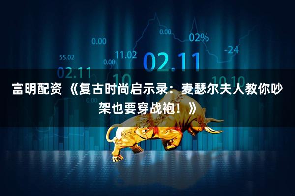 富明配资 《复古时尚启示录：麦瑟尔夫人教你吵架也要穿战袍！》