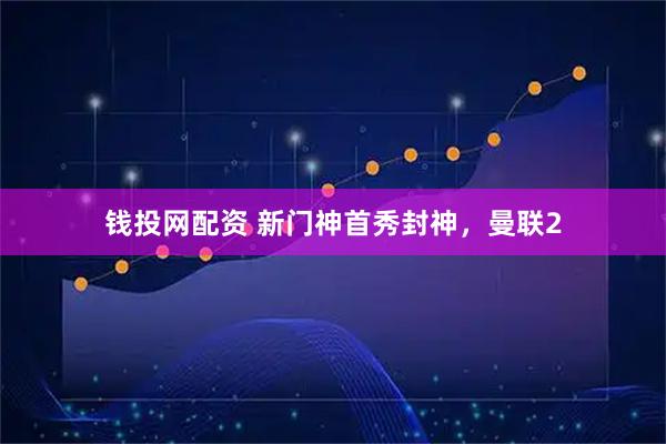 钱投网配资 新门神首秀封神，曼联2