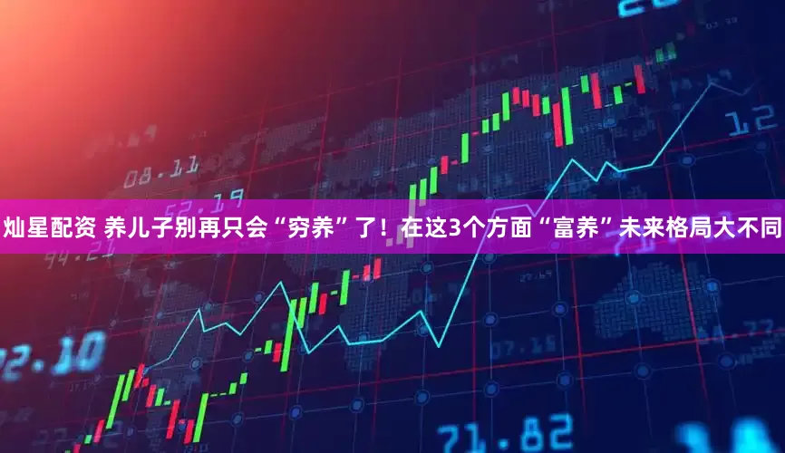 灿星配资 养儿子别再只会“穷养”了！在这3个方面“富养”未来格局大不同