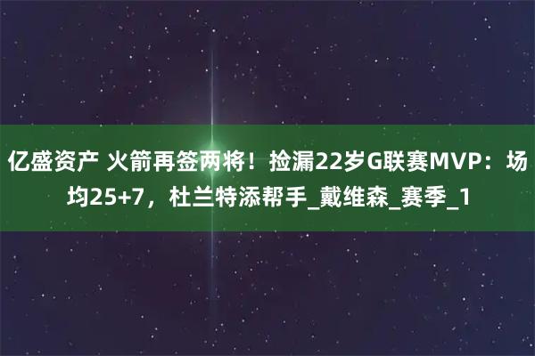 亿盛资产 火箭再签两将！捡漏22岁G联赛MVP：场均25+7，杜兰特添帮手_戴维森_赛季_1
